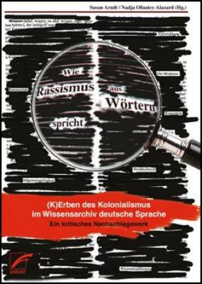Wie Rassismus aus Wörtern spricht: (K)Erben des Kolonialismus im Wissensarchiv deutsche Sprache: ein kritisches Nachschlagewerk